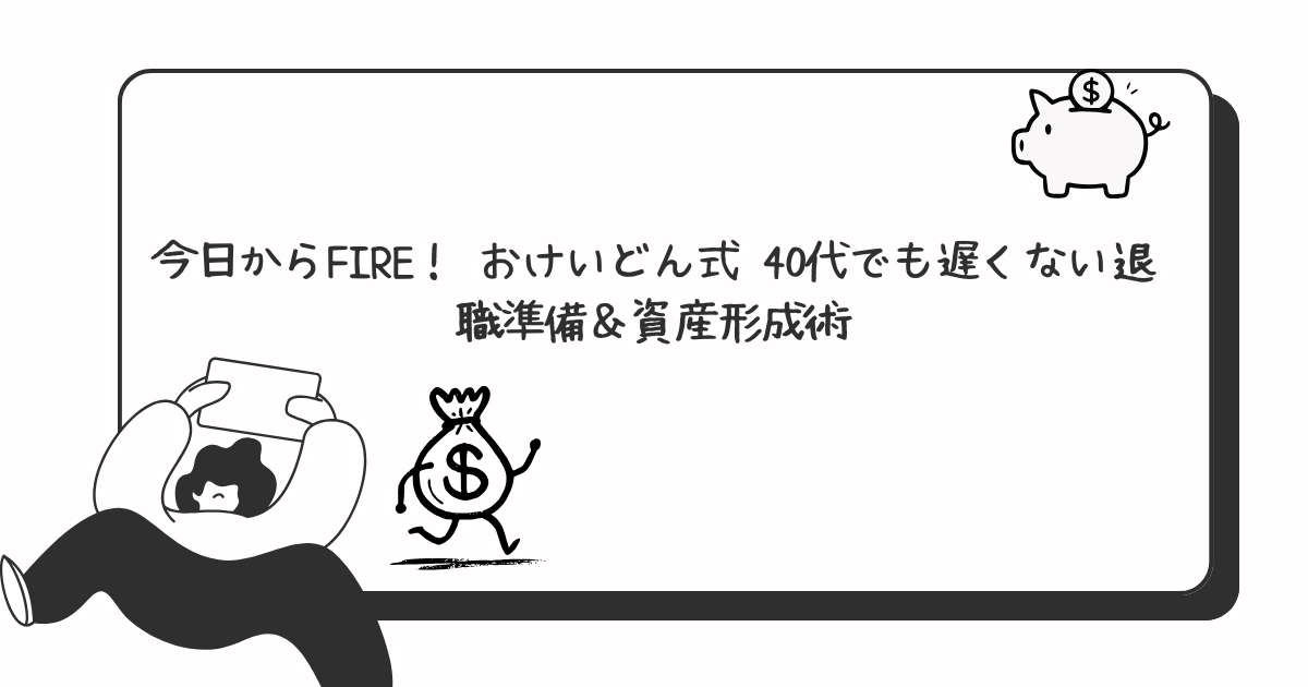 今日からFIRE！ おけいどん式 40代でも遅くない退職準備＆資産形成術