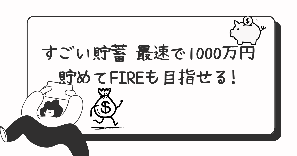 すごい貯蓄 最速で1000万円貯めてFIREも目指せる!