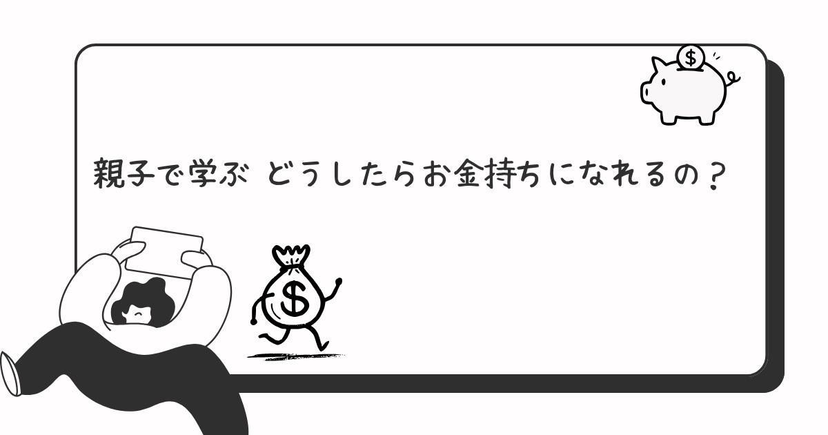 親子で学ぶ どうしたらお金持ちになれるの？