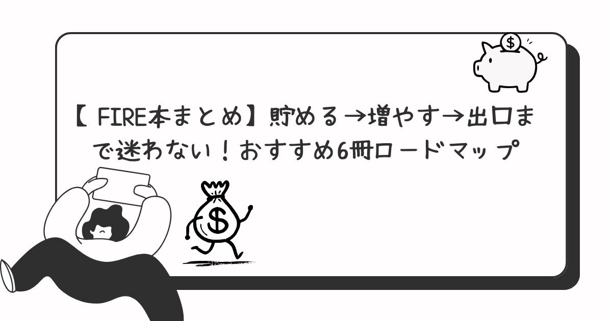【FIRE本まとめ】貯める→増やす→出口まで迷わない！おすすめ6冊ロードマップ